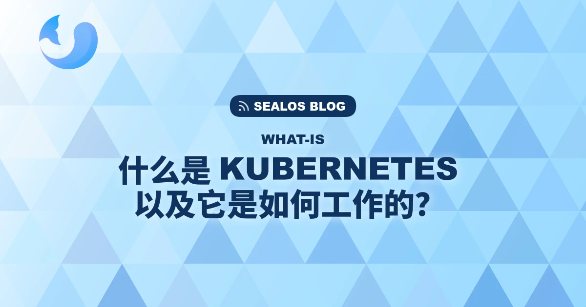 什么是 Kubernetes 以及它是如何工作的？